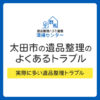 【太田市】遺品整理でよくあるトラブルと回避方法