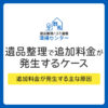 遺品整理で追加料金が発生する5つのケース