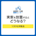 実家を放置するとどうなる？リスクと対処法｜遠方で管理できない人の解決策
