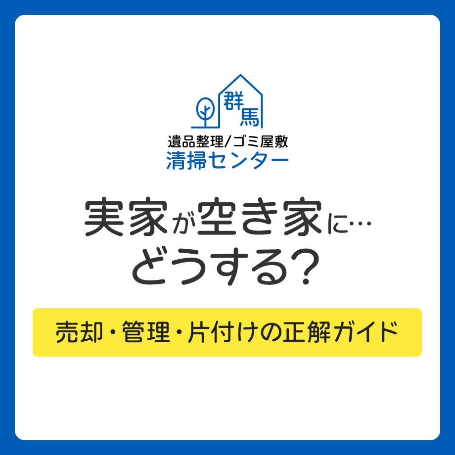 実家が空き家に…どうする？売却・管理・片付けの正解ガイド