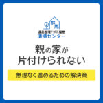 親の家が片付けられないのはなぜ？よくある原因と無理なく進めるための解決策
