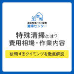 特殊清掃とは？費用相場・作業内容・依頼するタイミングを徹底解説